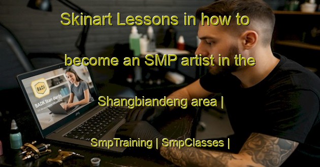 Skinart Lessons in how to become an SMP artist in the Shangbiandeng area | SmpTraining | SmpClasses | SkinartTraining-China